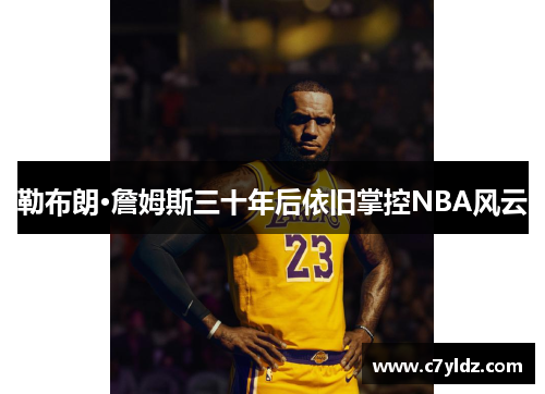 勒布朗·詹姆斯三十年后依旧掌控NBA风云