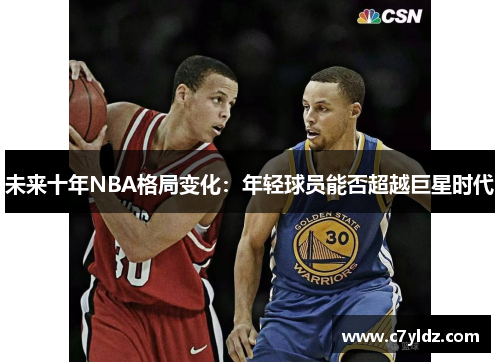 未来十年NBA格局变化：年轻球员能否超越巨星时代